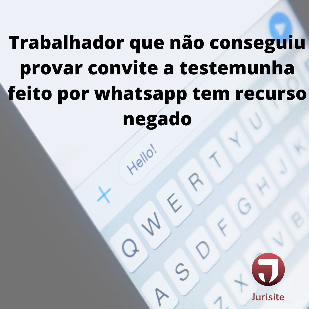 Trabalhador que não conseguiu provar convite a testemunha feito por whatsapp tem recurso negado