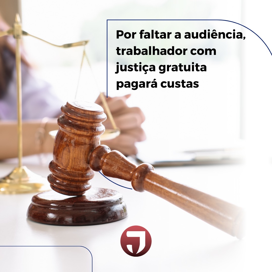 Trabalhador com justiça gratuita pagará custas após faltar a audiência