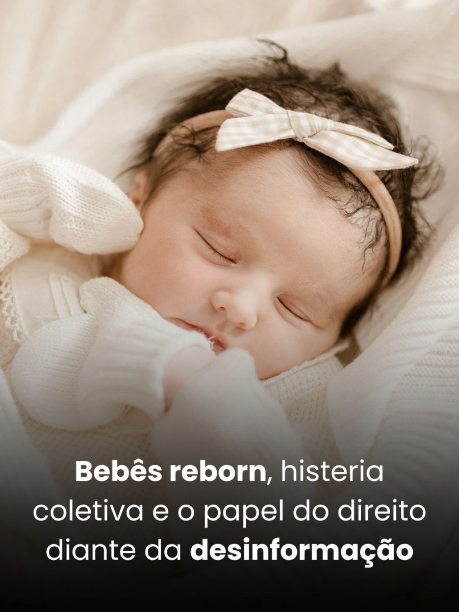 Bebês reborn, histeria coletiva e o papel do direito diante da desinformação