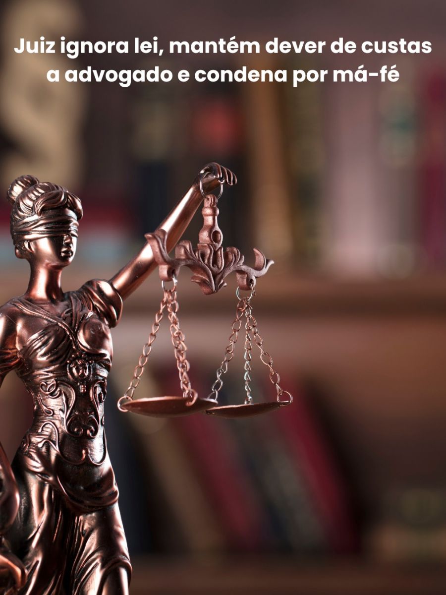Juiz ignora lei, mantém obrigação de custas a advogado e impõe multa por má-fé