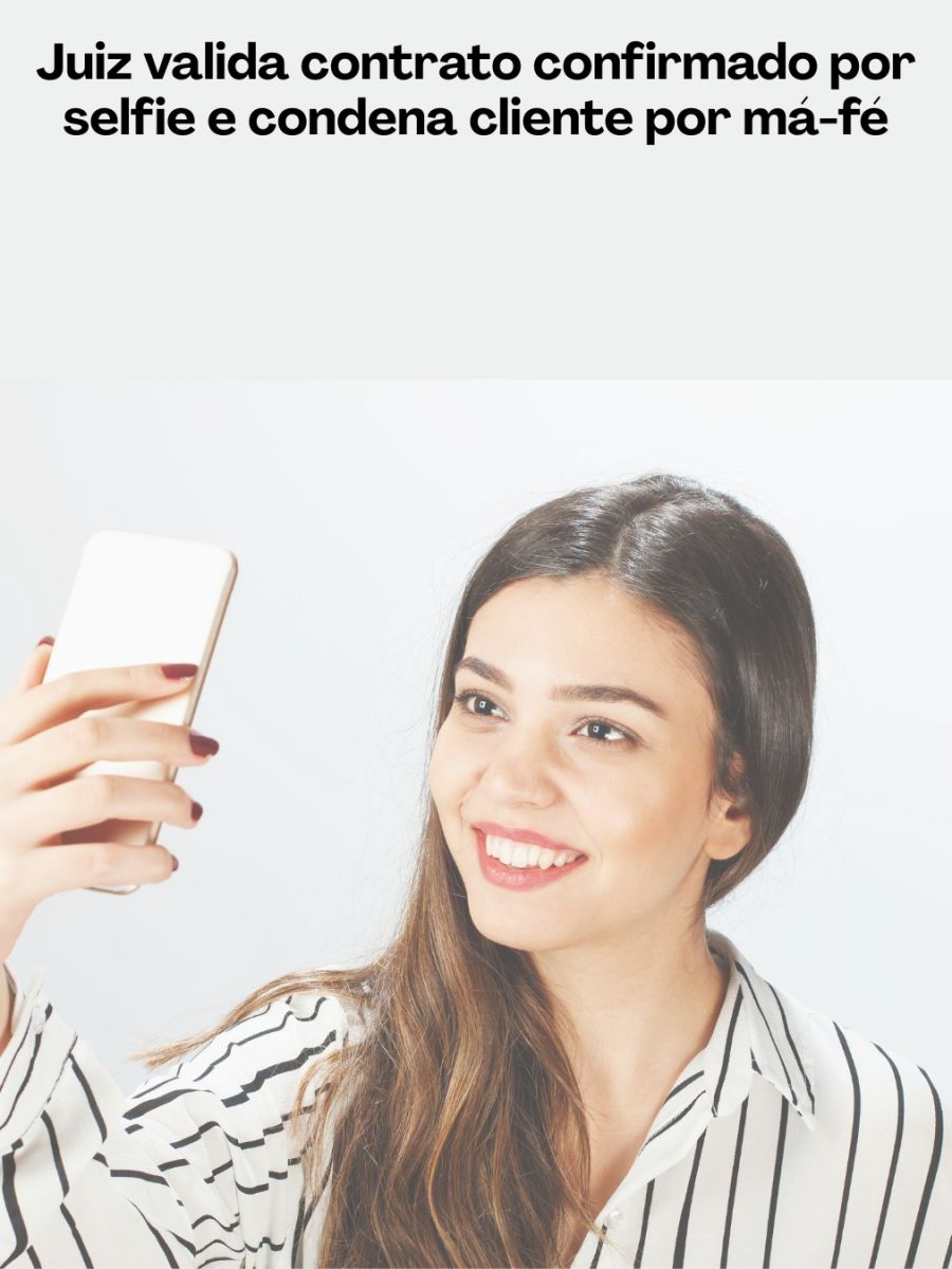 Juiz valida contrato confirmado por selfie e condena cliente por má-fé