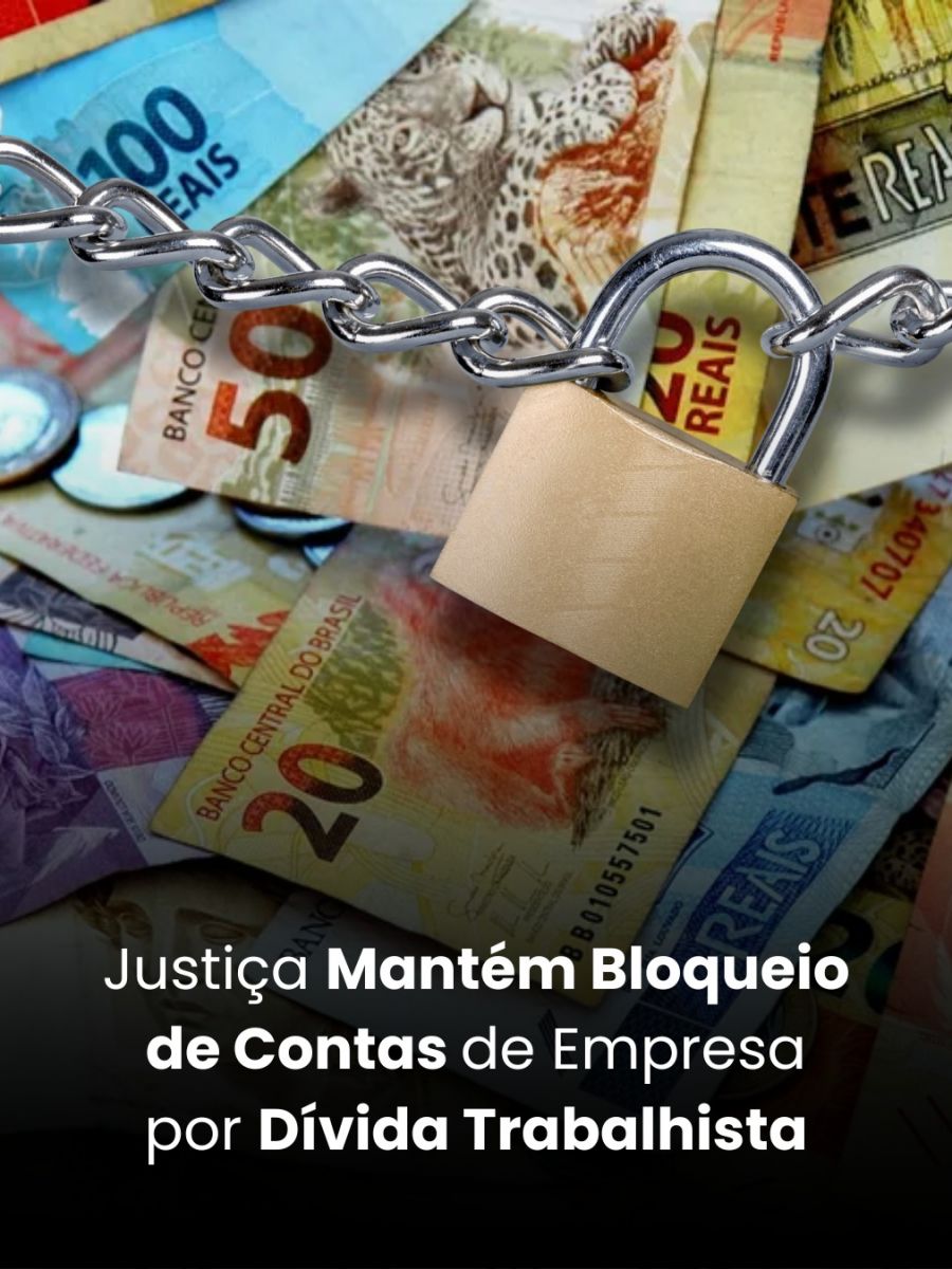 Justiça Mantém Bloqueio de Contas de Empresa por Dívida Trabalhista