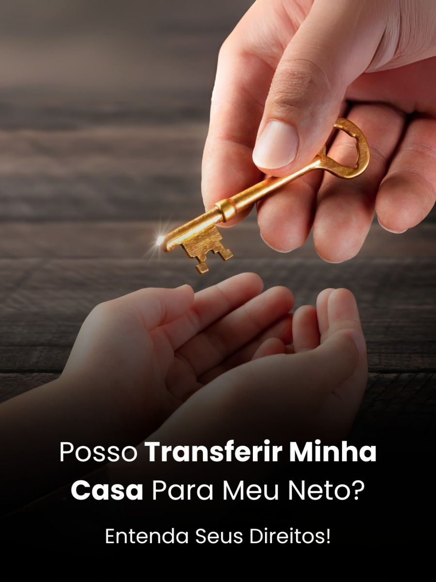 Posso Transferir Minha Casa Para Meu Neto? Entenda Seus Direitos!