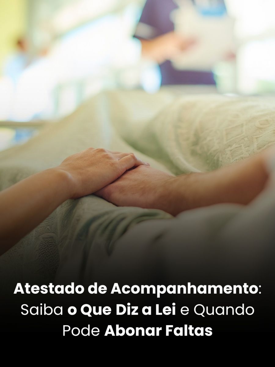 Atestado de Acompanhamento: Saiba o Que Diz a Lei e Quando Pode Abonar Faltas