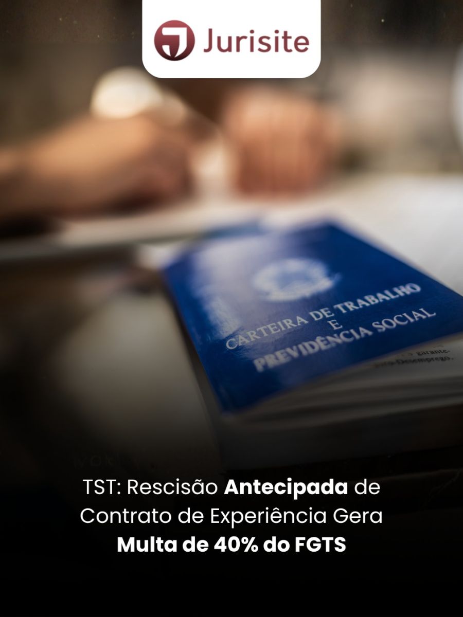TST: Rescisão Antecipada de Contrato de Experiência Gera Multa de 40% do FGTS