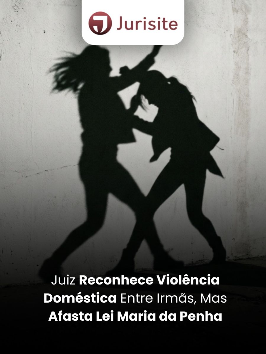 Juiz Reconhece Violência Doméstica Entre Irmãs, Mas Afasta Lei Maria da Penha