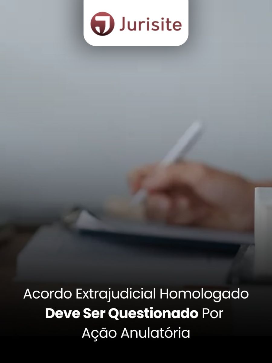 Acordo Extrajudicial Homologado Deve ser Questionado por Ação Anulatória