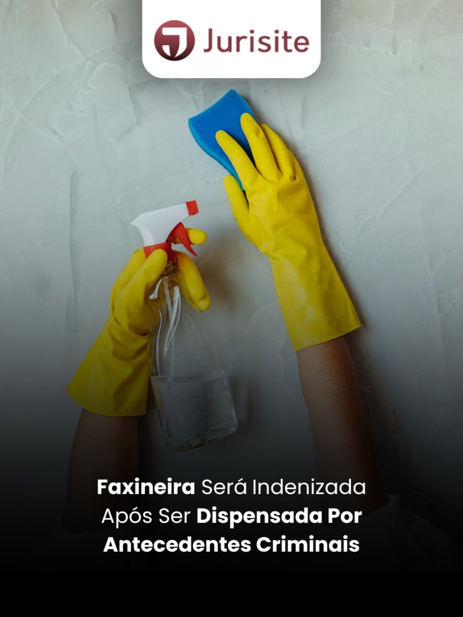 Faxineira Será Indenizada Após Ser Dispensada Por Antecedentes Criminais