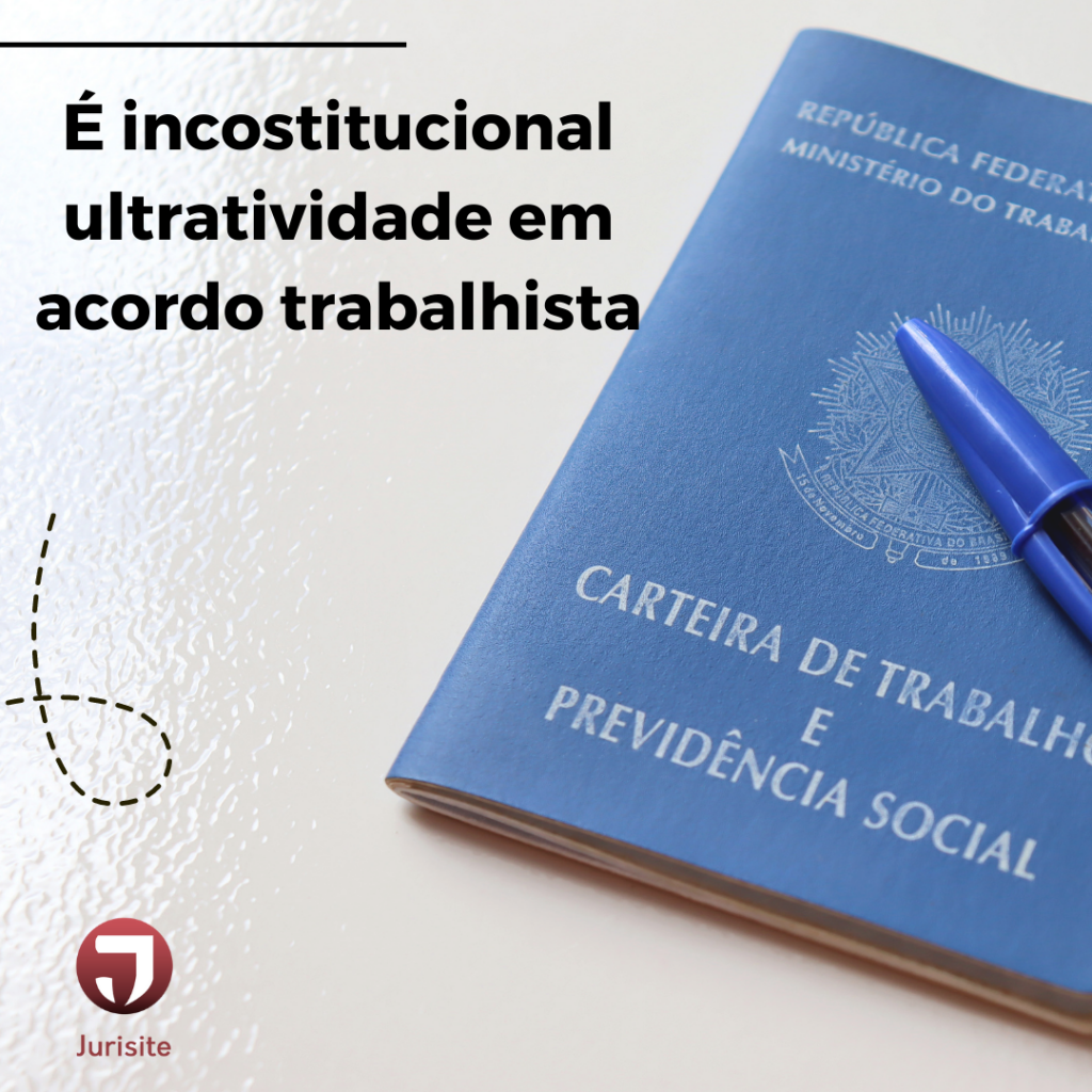 É inconstitucional a ultratividade em acordo trabalhista