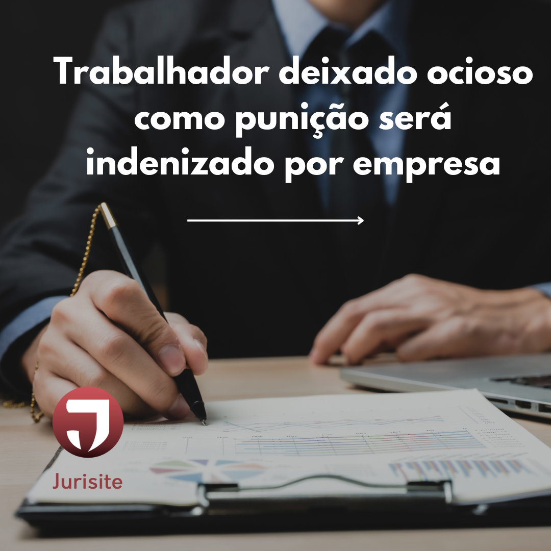 Trabalhador deixado ocioso como punição será indenizado por empresa