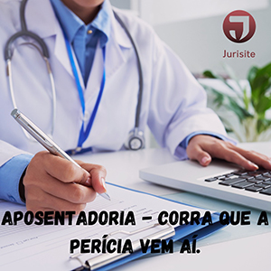 Aposentadoria – Corra que a perícia vem aí.